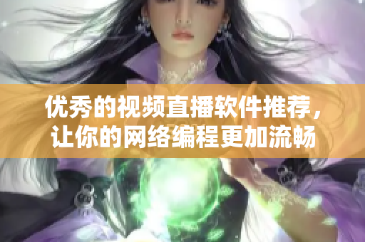 优秀的视频直播软件推荐，让你的网络编程更加流畅