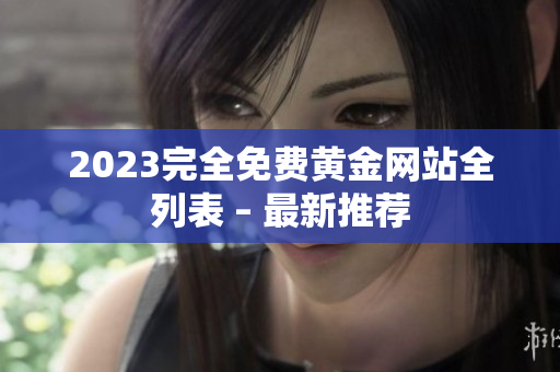 2023完全免费黄金网站全列表 – 最新推荐