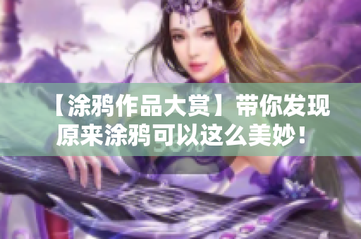 【涂鸦作品大赏】带你发现原来涂鸦可以这么美妙！