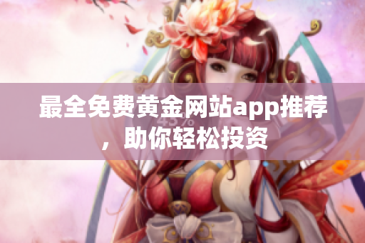 最全免费黄金网站app推荐，助你轻松投资