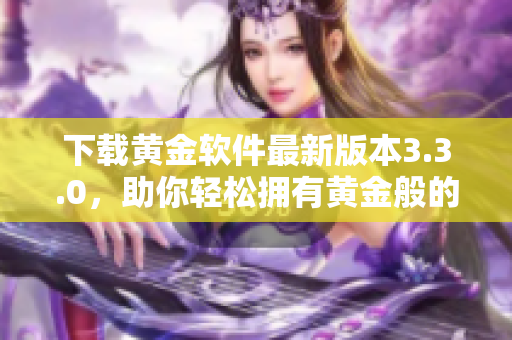 下载黄金软件最新版本3.3.0，助你轻松拥有黄金般的网络体验