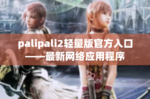 palipali2轻量版官方入口——最新网络应用程序