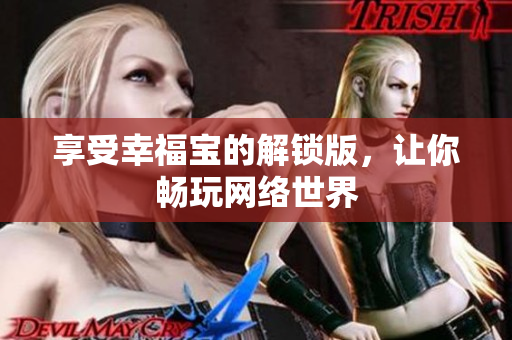 享受幸福宝的解锁版，让你畅玩网络世界