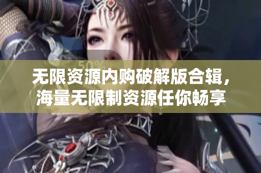 无限资源内购破解版合辑，海量无限制资源任你畅享