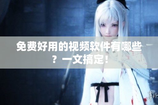 免费好用的视频软件有哪些？一文搞定！