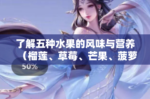 了解五种水果的风味与营养（榴莲、草莓、芒果、菠萝、香蕉）