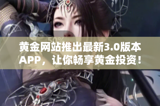 黄金网站推出最新3.0版本APP，让你畅享黄金投资！