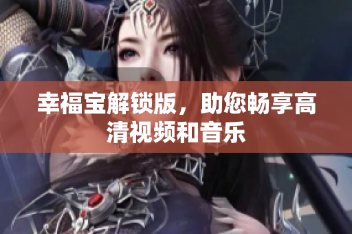 幸福宝解锁版，助您畅享高清视频和音乐
