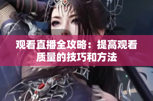 观看直播全攻略：提高观看质量的技巧和方法