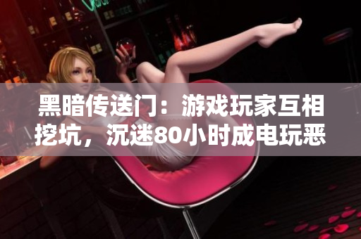 黑暗传送门：游戏玩家互相挖坑，沉迷80小时成电玩恶魔