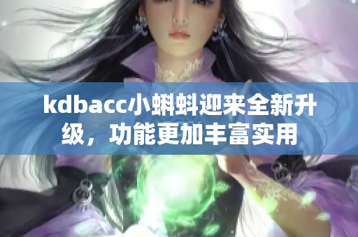 kdbacc小蝌蚪迎来全新升级，功能更加丰富实用