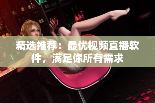 精选推荐：最优视频直播软件，满足你所有需求