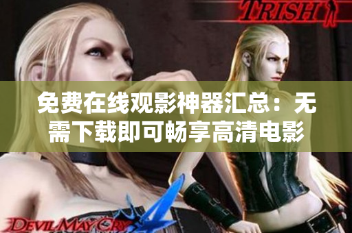 免费在线观影神器汇总：无需下载即可畅享高清电影