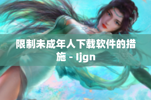 限制未成年人下载软件的措施 - Ijgn