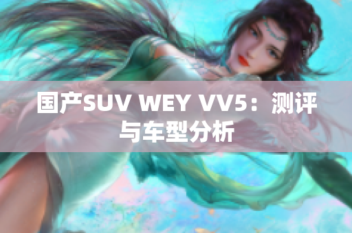国产SUV WEY VV5：测评与车型分析