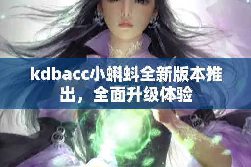 kdbacc小蝌蚪全新版本推出，全面升级体验
