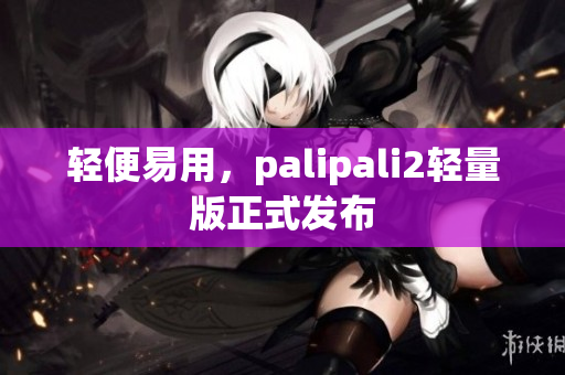 轻便易用，palipali2轻量版正式发布