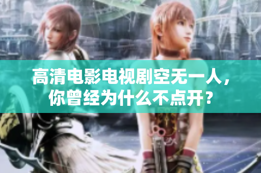 高清电影电视剧空无一人，你曾经为什么不点开？