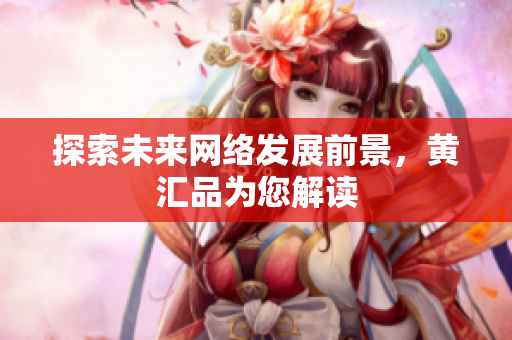 探索未来网络发展前景，黄汇品为您解读