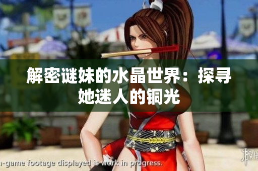 解密谜妹的水晶世界：探寻她迷人的铜光