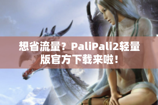 想省流量？PaliPali2轻量版官方下载来啦！
