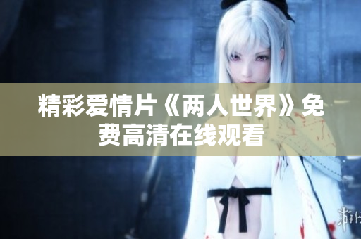 精彩爱情片《两人世界》免费高清在线观看