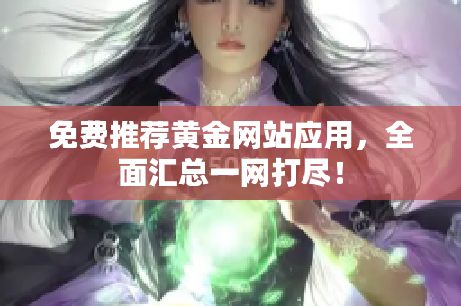 免费推荐黄金网站应用，全面汇总一网打尽！