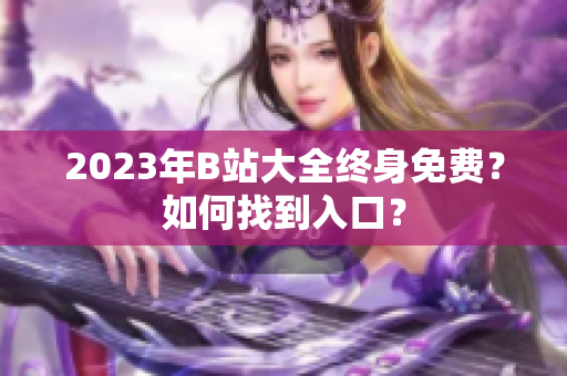 2023年B站大全终身免费？如何找到入口？