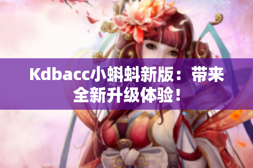 Kdbacc小蝌蚪新版：带来全新升级体验！