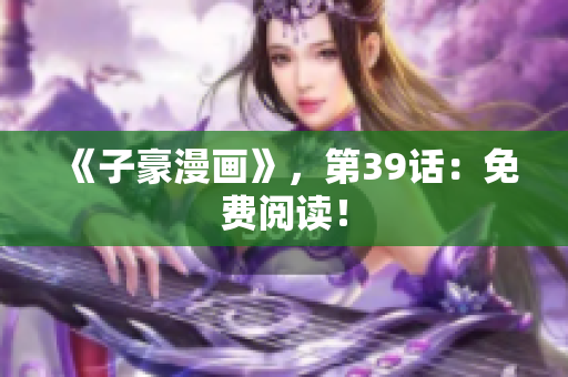 《子豪漫画》，第39话：免费阅读！