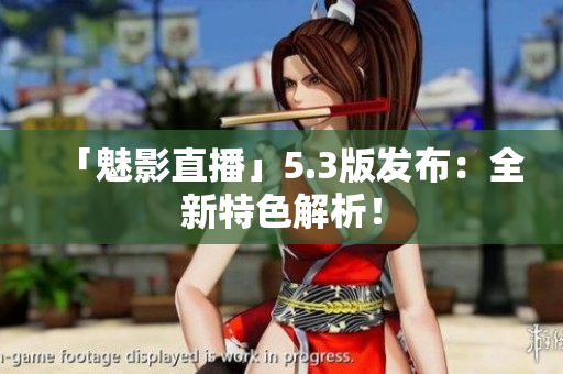 「魅影直播」5.3版发布：全新特色解析！