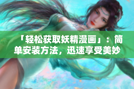 「轻松获取妖精漫画」：简单安装方法，迅速享受美妙漫画。