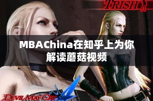 MBAChina在知乎上为你解读蘑菇视频