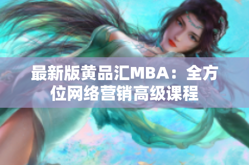 最新版黄品汇MBA：全方位网络营销高级课程