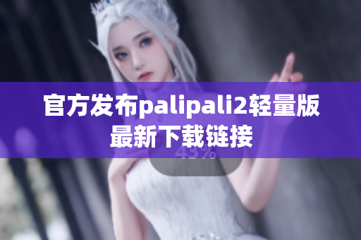 官方发布palipali2轻量版最新下载链接