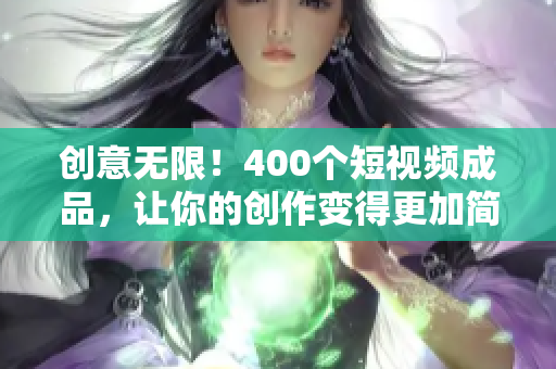 创意无限！400个短视频成品，让你的创作变得更加简单