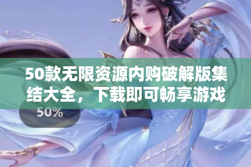 50款无限资源内购破解版集结大全，下载即可畅享游戏无限乐趣