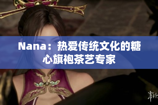 Nana：热爱传统文化的糖心旗袍茶艺专家