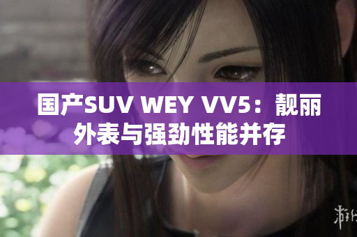 国产SUV WEY VV5：靓丽外表与强劲性能并存