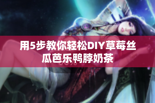 用5步教你轻松DIY草莓丝瓜芭乐鸭脖奶茶