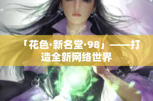 「花色·新名堂·98」——打造全新网络世界