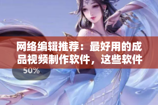 网络编辑推荐：最好用的成品视频制作软件，这些软件你们都知道吗？