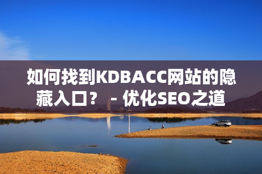 如何找到KDBACC网站的隐藏入口？ - 优化SEO之道