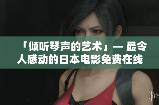 「倾听琴声的艺术」— 最令人感动的日本电影免费在线观看