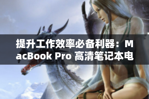 提升工作效率必备利器：MacBook Pro 高清笔记本电脑