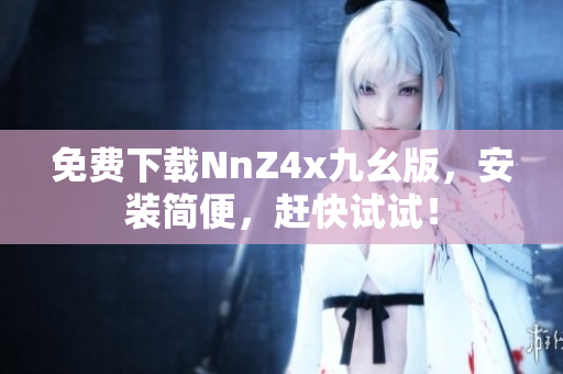 免费下载NnZ4x九幺版，安装简便，赶快试试！