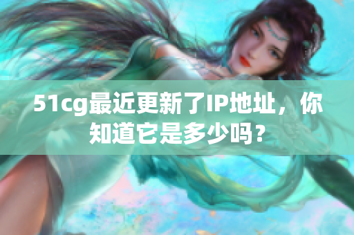 51cg最近更新了IP地址，你知道它是多少吗？