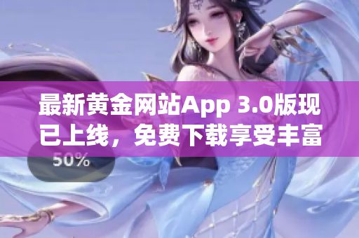 最新黄金网站App 3.0版现已上线，免费下载享受丰富功能