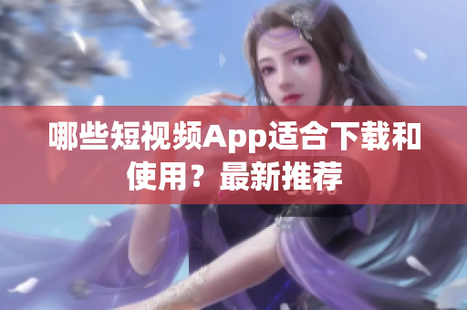 哪些短视频App适合下载和使用？最新推荐