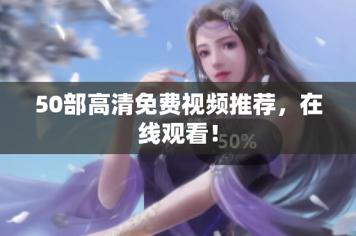 50部高清免费视频推荐，在线观看！